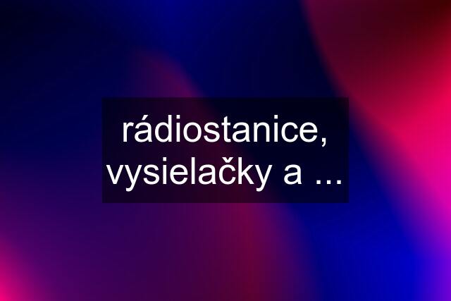 rádiostanice, vysielačky a ...