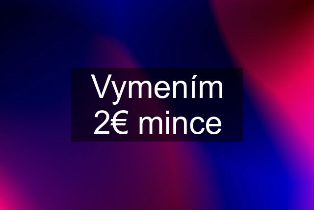 Vymením 2€ mince