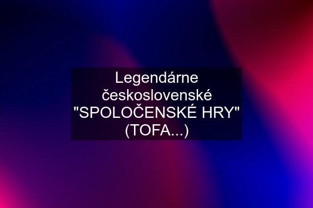 Legendárne československé "SPOLOČENSKÉ HRY" (TOFA...)