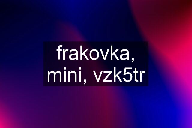 frakovka, mini, vzk5tr