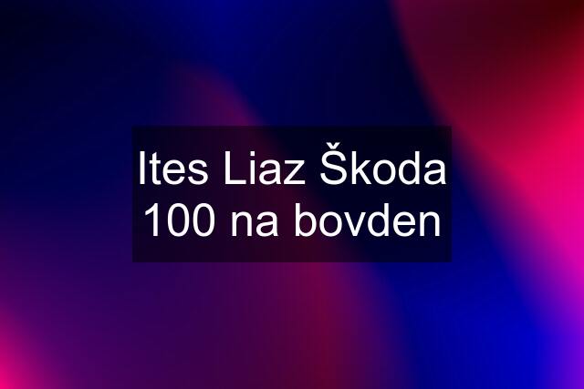 Ites Liaz Škoda 100 na bovden