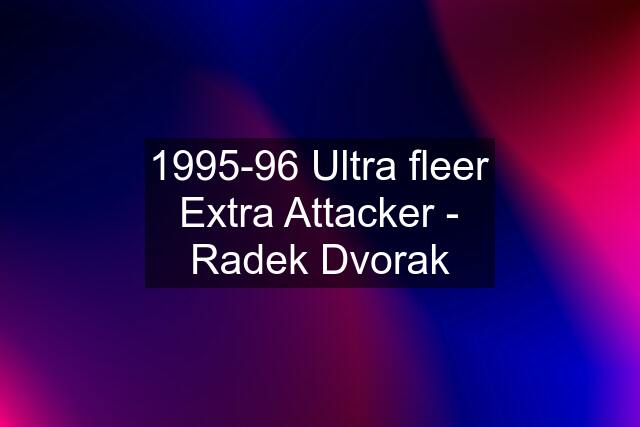 1995-96 Ultra fleer Extra Attacker - Radek Dvorak