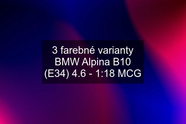 3 farebné varianty BMW Alpina B10 (E34) 4.6 - 1:18 MCG