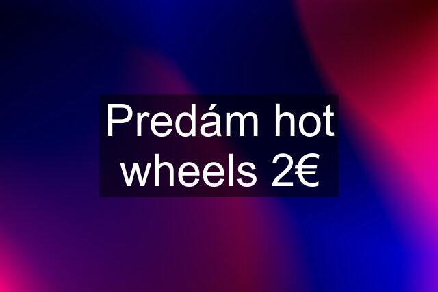 Predám hot wheels 2€