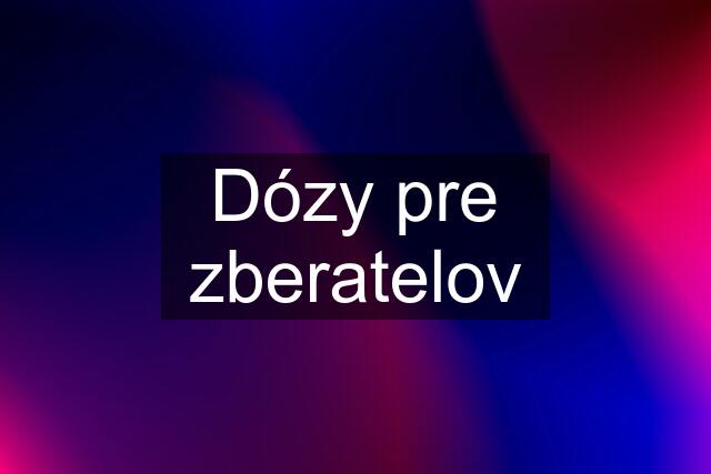 Dózy pre zberatelov