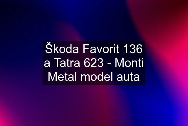 Škoda Favorit 136 a Tatra 623 - Monti Metal model auta