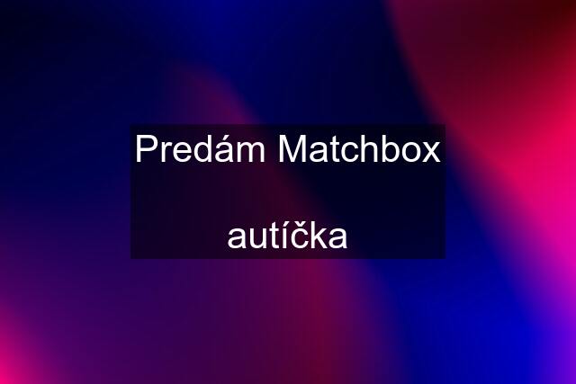 Predám Matchbox  autíčka