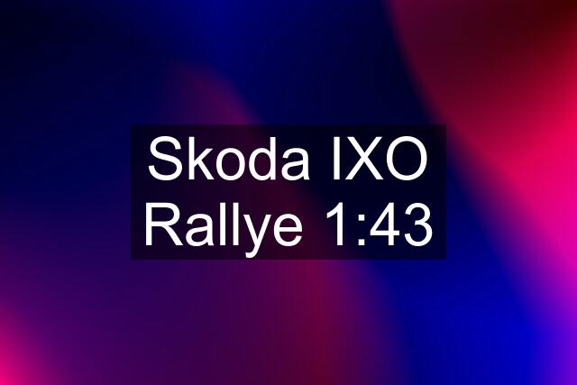 Skoda IXO Rallye 1:43