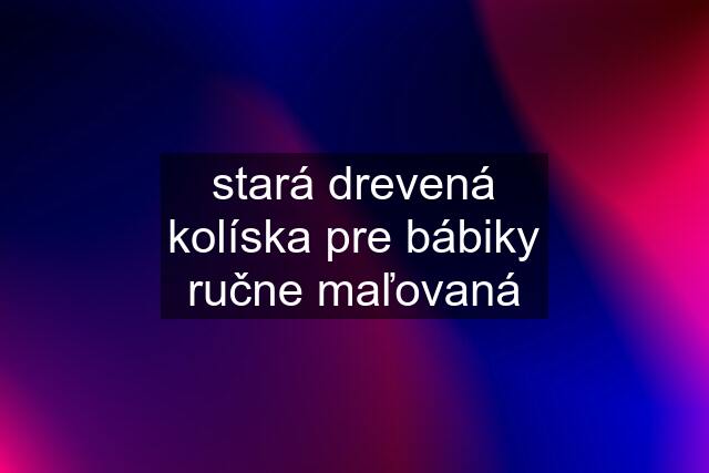 stará drevená kolíska pre bábiky ručne maľovaná