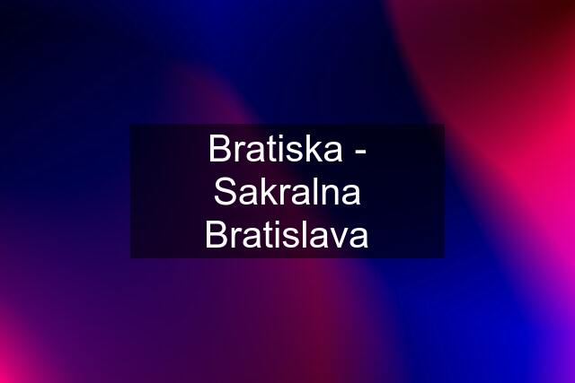 Bratiska - Sakralna Bratislava