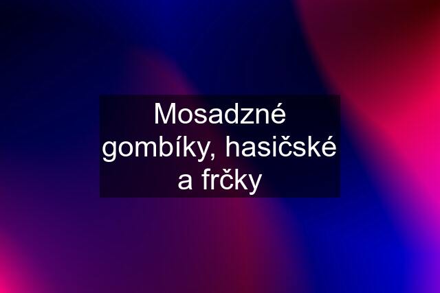 Mosadzné gombíky, hasičské a frčky