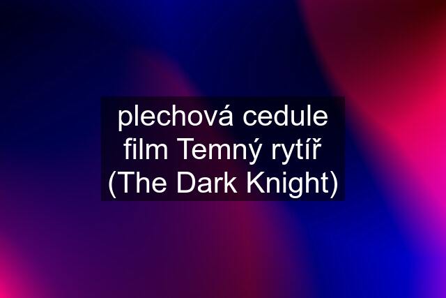 plechová cedule film Temný rytíř (The Dark Knight)