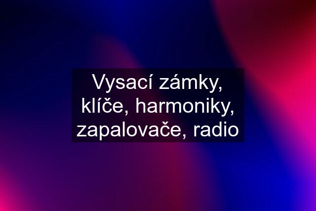 Vysací zámky, klíče, harmoniky, zapalovače, radio