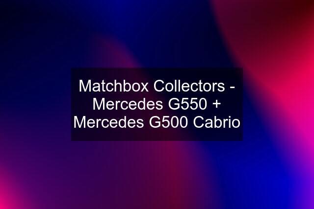 Matchbox Collectors - Mercedes G550 + Mercedes G500 Cabrio