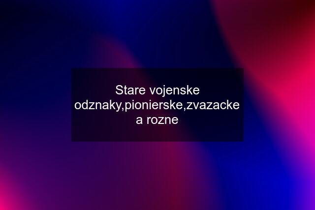 Stare vojenske odznaky,pionierske,zvazacke a rozne