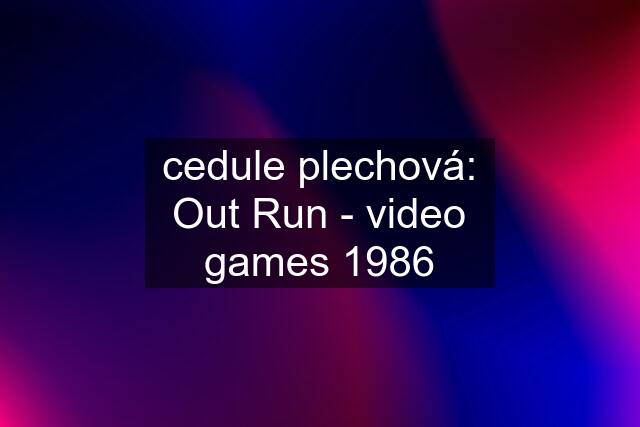 cedule plechová: Out Run - video games 1986