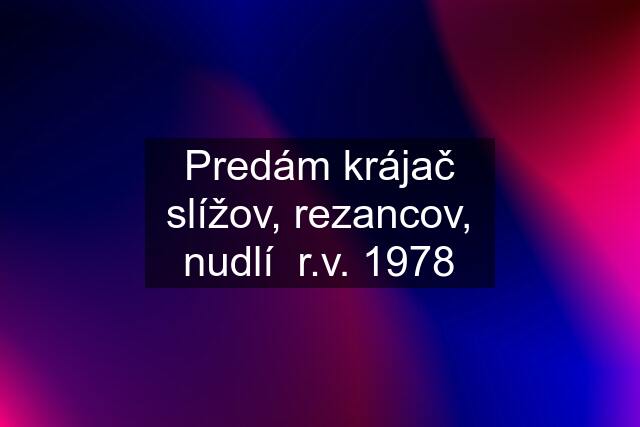 Predám krájač slížov, rezancov, nudlí  r.v. 1978