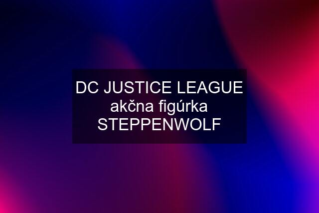 DC JUSTICE LEAGUE akčna figúrka STEPPENWOLF