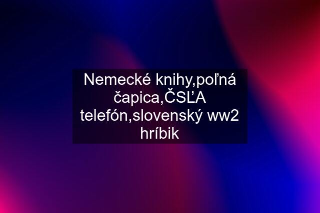 Nemecké knihy,poľná čapica,ČSĽA telefón,slovenský ww2 hríbik