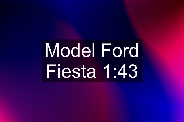 Model Ford Fiesta 1:43