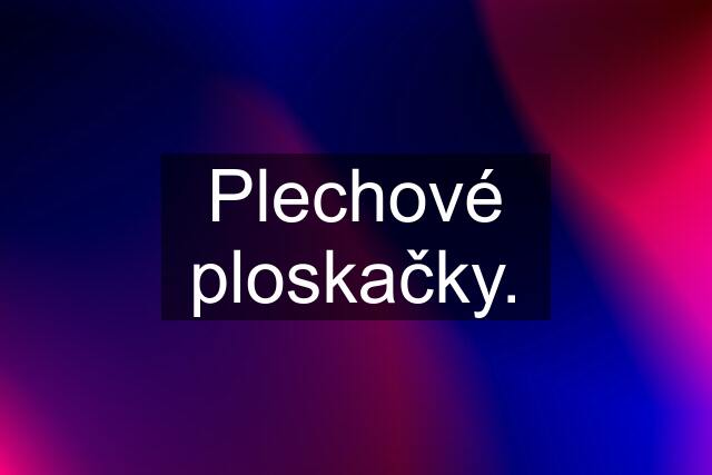 Plechové ploskačky.