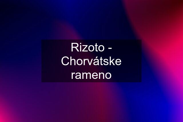 Rizoto - Chorvátske rameno