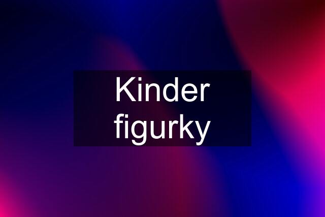 Kinder figurky