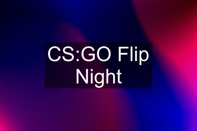 CS:GO Flip Night