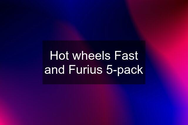 Hot wheels Fast and Furius 5-pack