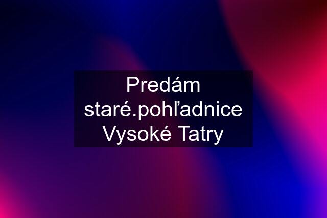 Predám staré.pohľadnice Vysoké Tatry