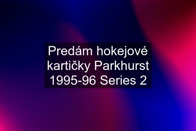 Predám hokejové kartičky Parkhurst 1995-96 Series 2