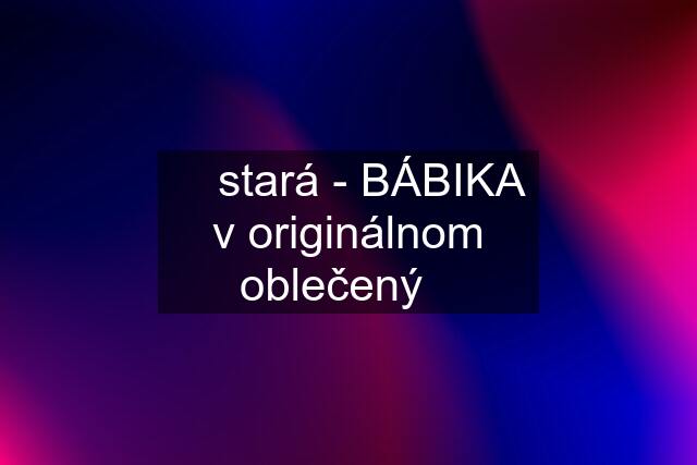 ▶ stará - BÁBIKA v originálnom oblečený◀