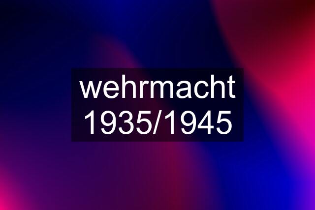 wehrmacht 1935/1945