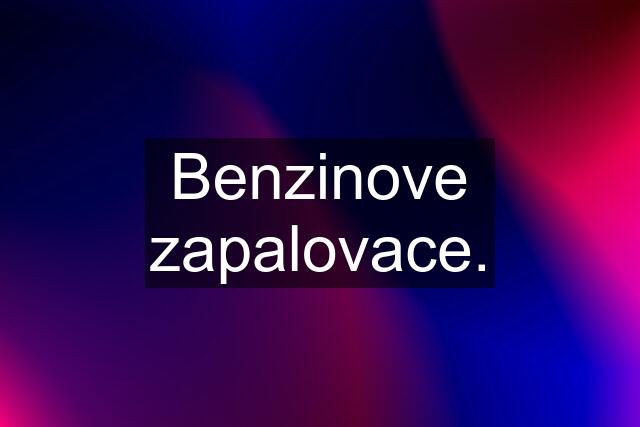 Benzinove zapalovace.