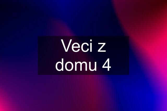 Veci z domu 4