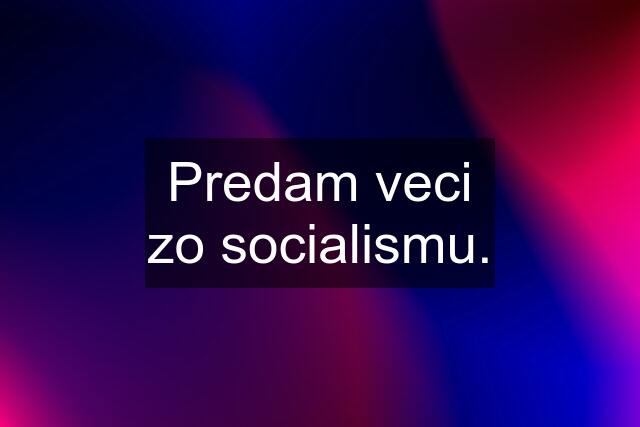 Predam veci zo socialismu.