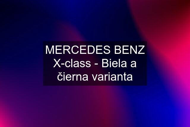 MERCEDES BENZ X-class - Biela a čierna varianta