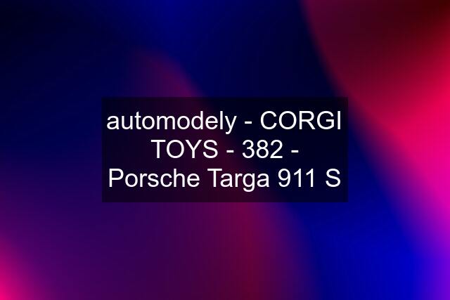 automodely - CORGI TOYS - 382 - Porsche Targa 911 S