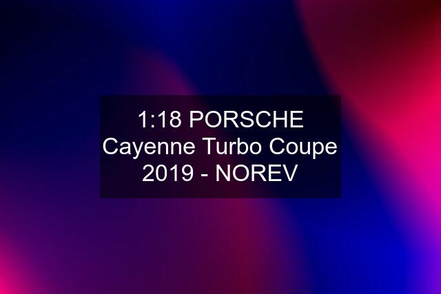 1:18 PORSCHE Cayenne Turbo Coupe 2019 - NOREV