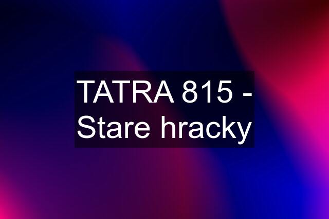 TATRA 815 - Stare hracky