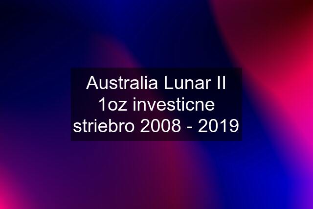 Australia Lunar II 1oz investicne striebro 2008 - 2019