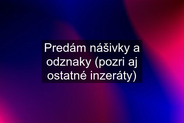 Predám nášivky a odznaky (pozri aj ostatné inzeráty)