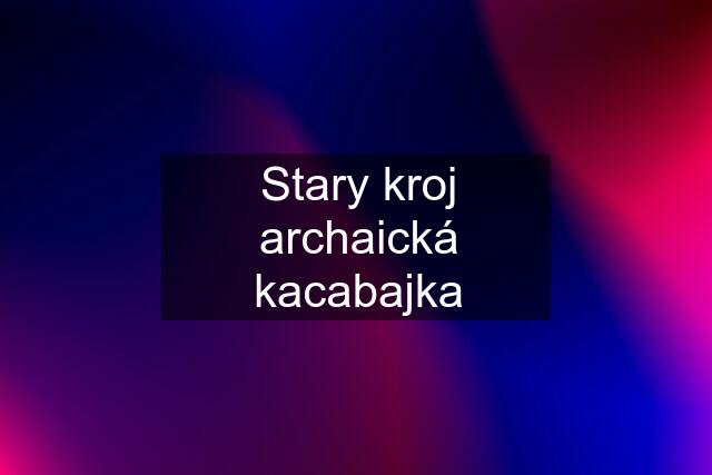 Stary kroj archaická kacabajka