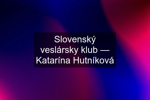 Slovenský veslársky klub — Katarína Hutníková