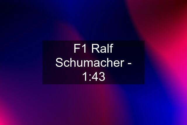 F1 Ralf Schumacher - 1:43