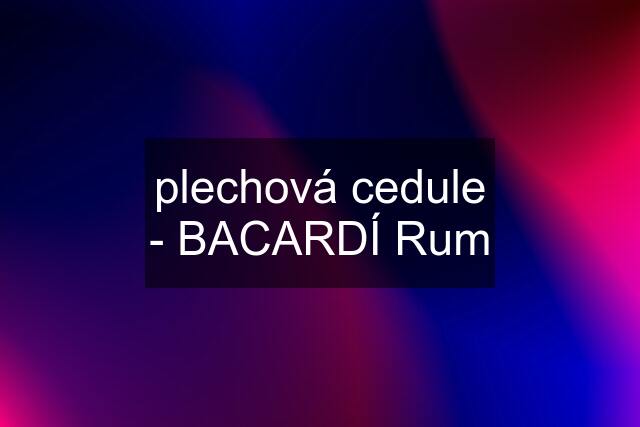 plechová cedule - BACARDÍ Rum