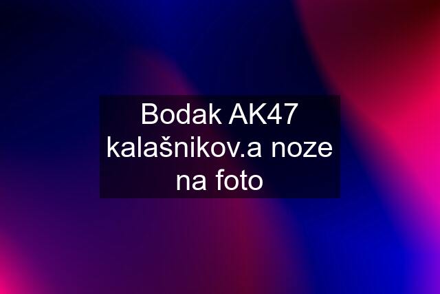 Bodak AK47 kalašnikov.a noze na foto