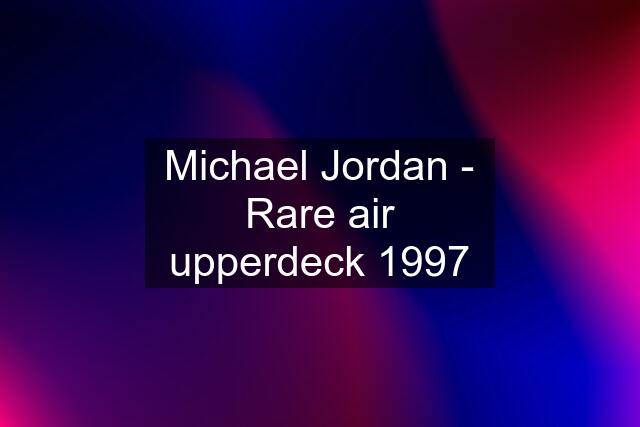 Michael Jordan - Rare air upperdeck 1997