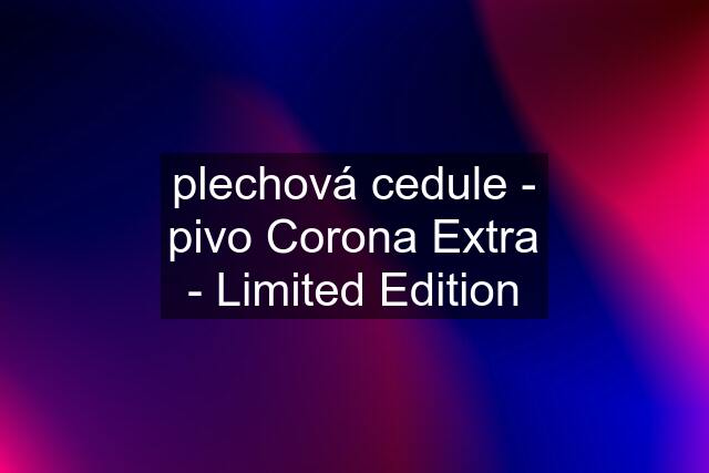 plechová cedule - pivo Corona Extra - Limited Edition