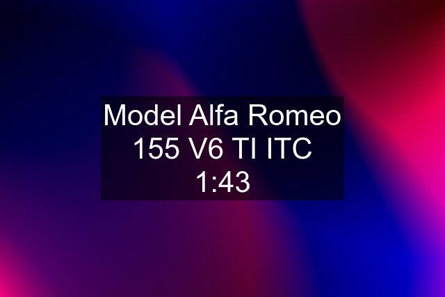 Model Alfa Romeo 155 V6 TI ITC 1:43